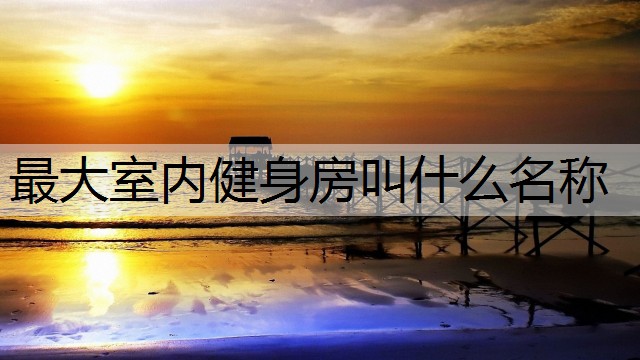 最大室内健身房叫什么名称